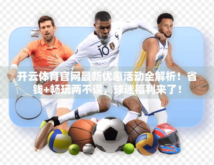 开云体育官网最新优惠活动全解析！省钱+畅玩两不误，球迷福利来了！