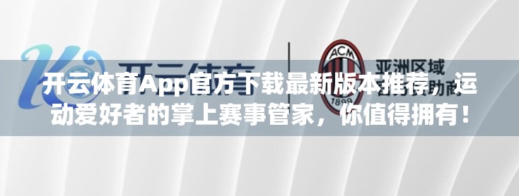 开云体育App官方下载最新版本推荐，运动爱好者的掌上赛事管家，你值得拥有！