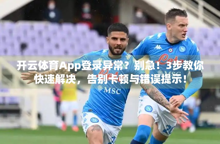 开云体育App登录异常？别急！3步教你快速解决，告别卡顿与错误提示！