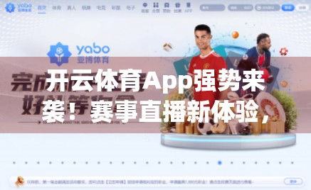 开云体育App强势来袭！赛事直播新体验，球迷狂欢正当时！