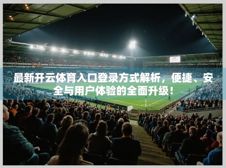 最新开云体育入口登录方式解析，便捷、安全与用户体验的全面升级！