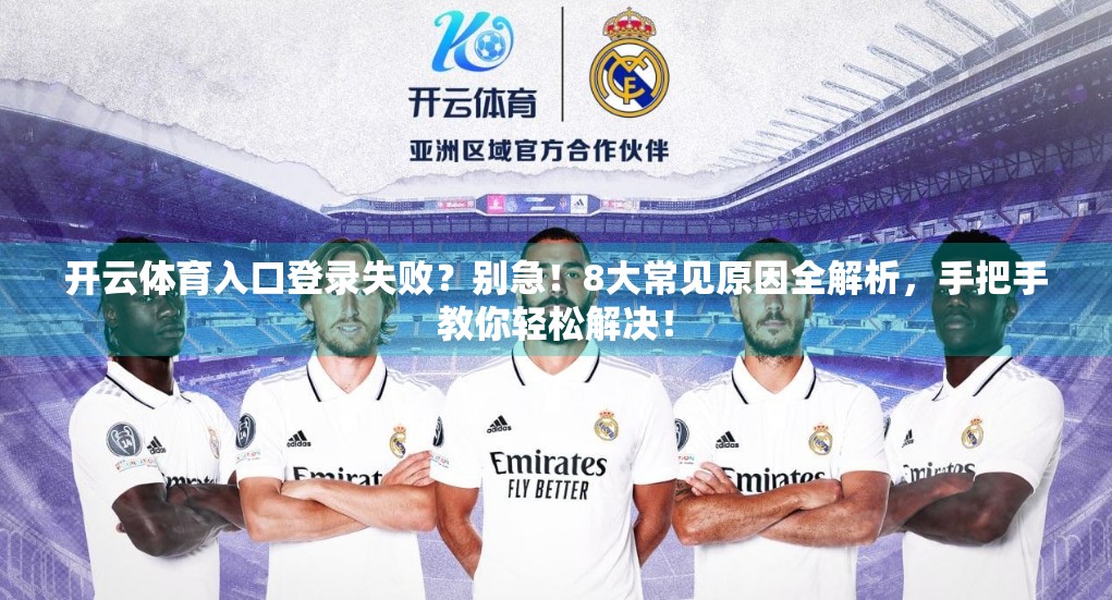 开云体育入口登录失败？别急！8大常见原因全解析，手把手教你轻松解决！