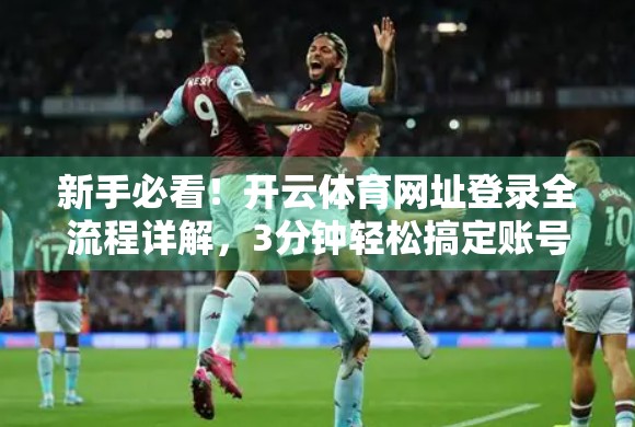 新手必看！开云体育网址登录全流程详解，3分钟轻松搞定账号注册与登录