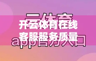 开云体育在线客服服务质量深度评测，响应速度、专业度与用户体验的全面剖析