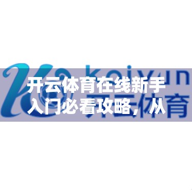 开云体育在线新手入门必看攻略，从零到高手的完整指南！