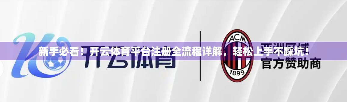 新手必看！开云体育平台注册全流程详解，轻松上手不踩坑！