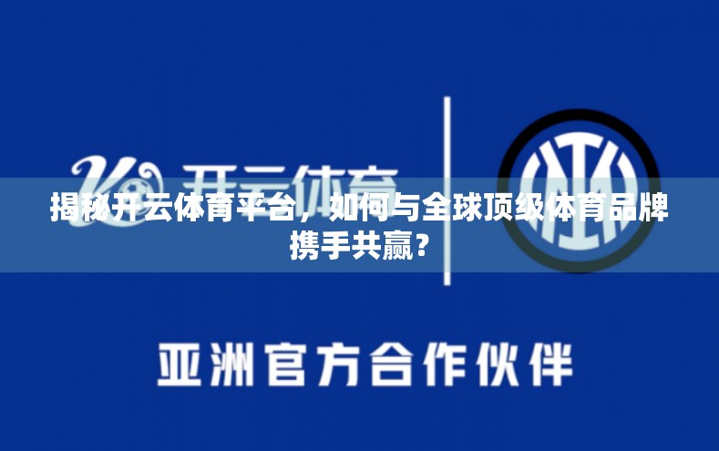 揭秘开云体育平台，如何与全球顶级体育品牌携手共赢？