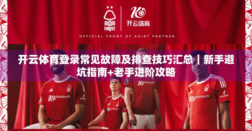 开云体育登录常见故障及排查技巧汇总｜新手避坑指南+老手进阶攻略