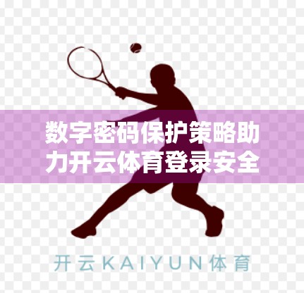 数字密码保护策略助力开云体育登录安全，打造你的专属数字盾牌