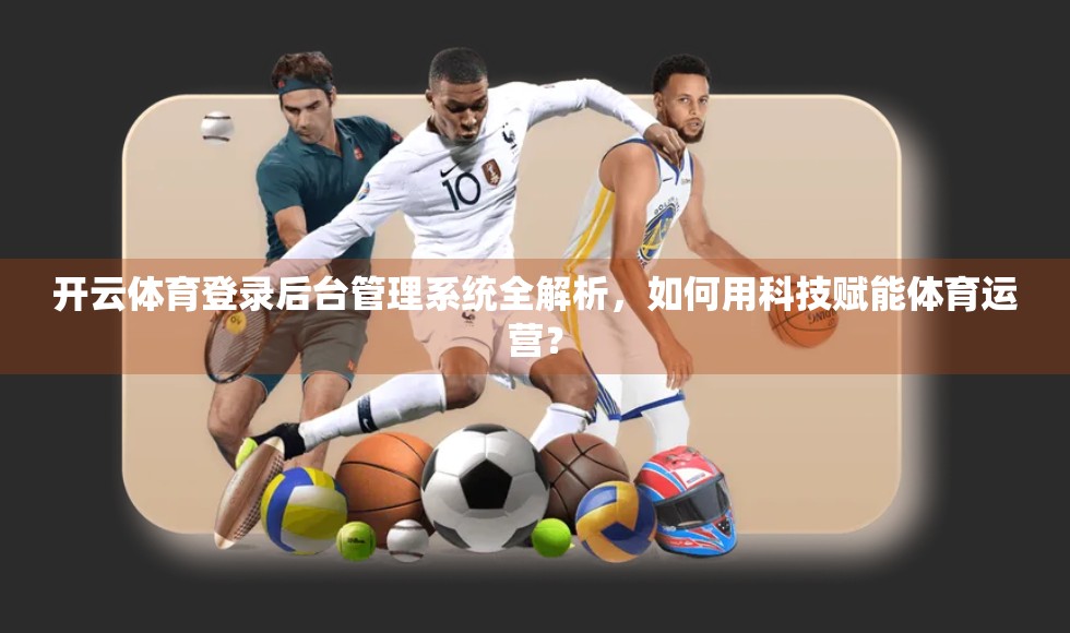 开云体育登录后台管理系统全解析，如何用科技赋能体育运营？