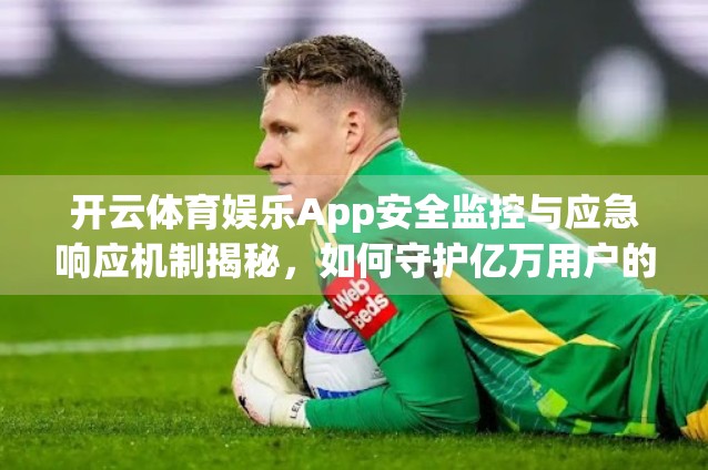 开云体育娱乐App安全监控与应急响应机制揭秘，如何守护亿万用户的数字运动空间？