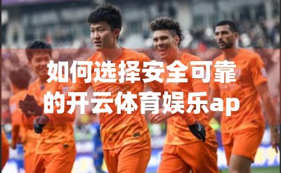 如何选择安全可靠的开云体育娱乐app平台？这5个关键点帮你避坑！