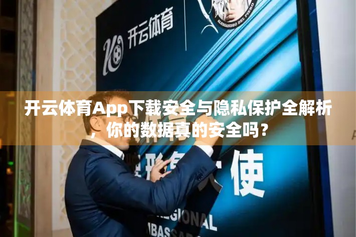 开云体育App下载安全与隐私保护全解析，你的数据真的安全吗？