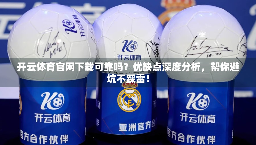 开云体育官网下载可靠吗？优缺点深度分析，帮你避坑不踩雷！