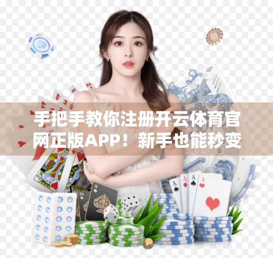 手把手教你注册开云体育官网正版APP！新手也能秒变老司机！