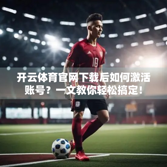 开云体育官网下载后如何激活账号？一文教你轻松搞定！