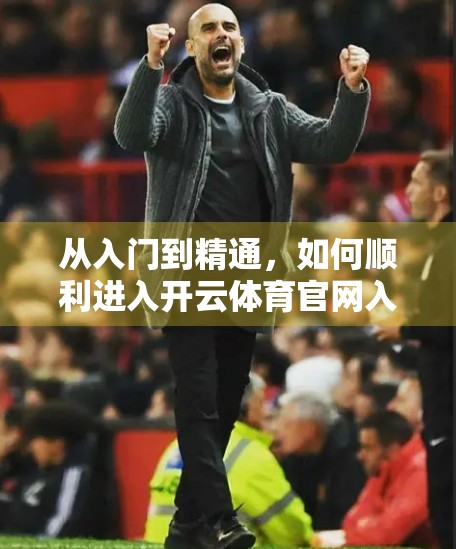 从入门到精通，如何顺利进入开云体育官网入口平台？新手必看指南！