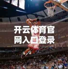 开云体育官网入口登录步骤详解，新手也能秒变老手的全流程指南！