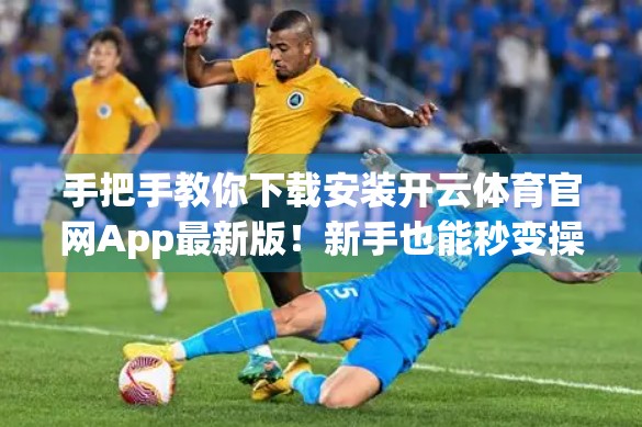 手把手教你下载安装开云体育官网App最新版！新手也能秒变操作达人！