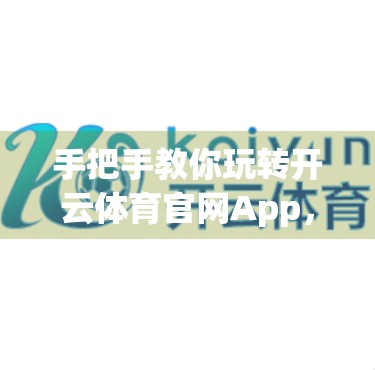 手把手教你玩转开云体育官网App，存款与提款全攻略，轻松畅享赛事乐趣！