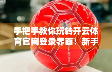 手把手教你玩转开云体育官网登录界面！新手入门+实用技巧全解析