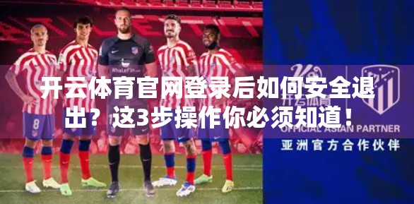 开云体育官网登录后如何安全退出？这3步操作你必须知道！