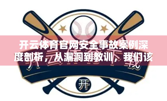开云体育官网安全事故案例深度剖析，从漏洞到教训，我们该如何筑牢数字防线？