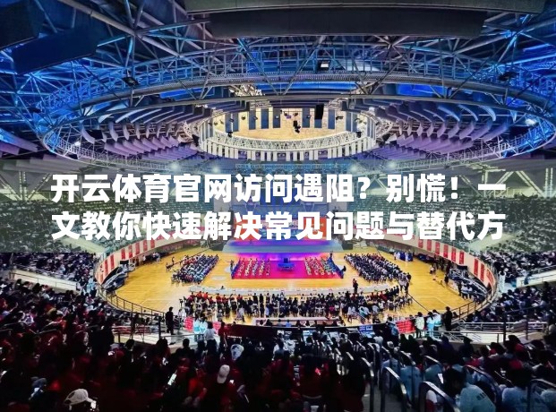 开云体育官网访问遇阻?别慌!一文教你快速解决常见问题与替代方案 开云体育官网访问遇阻?别慌!一文教你快速解决常见问题与替代方案