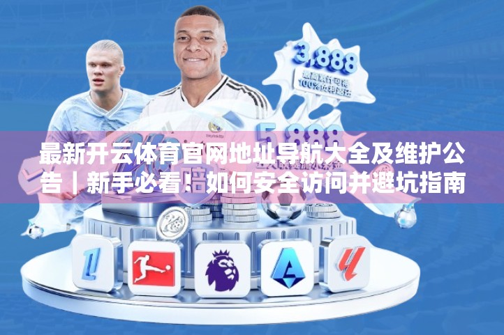 最新开云体育官网地址导航大全及维护公告｜新手必看！如何安全访问并避坑指南
