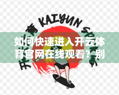 如何快速进入开云体育官网在线观看？别再走弯路了！一文教你高效访问技巧！