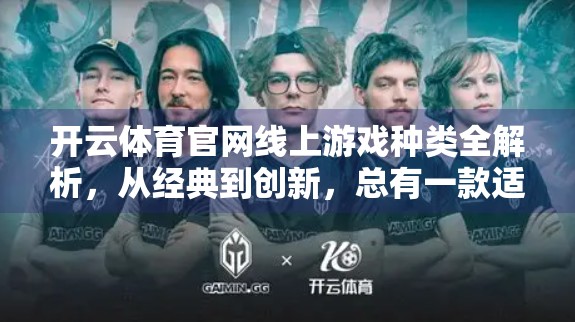 开云体育官网线上游戏种类全解析，从经典到创新，总有一款适合你！