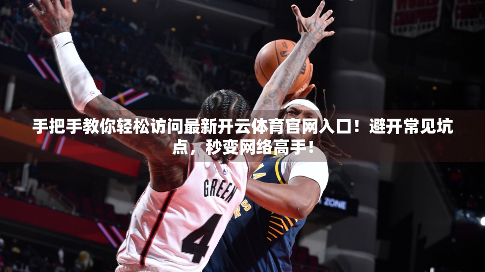 手把手教你轻松访问最新开云体育官网入口！避开常见坑点，秒变网络高手！