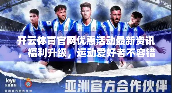 开云体育官网优惠活动最新资讯，福利升级，运动爱好者不容错过！
