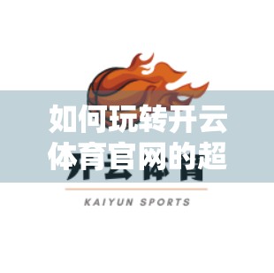 如何玩转开云体育官网的超值优惠？这份攻略让你省钱又爽快！