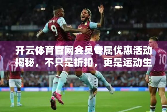 开云体育官网会员专属优惠活动揭秘，不只是折扣，更是运动生活方式的升级！