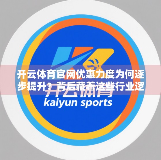 开云体育官网优惠力度为何逐步提升？背后藏着这些行业逻辑与战略考量
