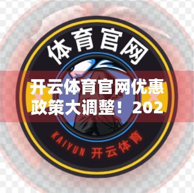 开云体育官网优惠政策大调整！2024年最新动态全解析，球迷和用户必看！