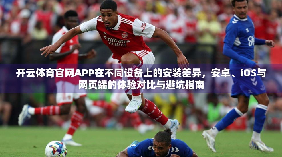 开云体育官网APP在不同设备上的安装差异，安卓、iOS与网页端的体验对比与避坑指南