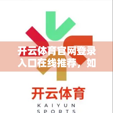 开云体育官网登录入口在线推荐，如何安全高效地开启你的体育世界大门？