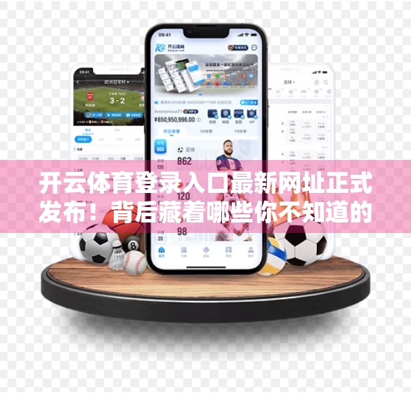 开云体育登录入口最新网址正式发布！背后藏着哪些你不知道的玄机？