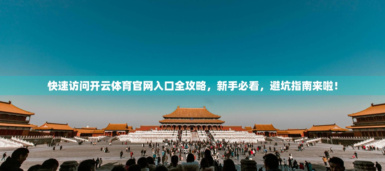 快速访问开云体育官网入口全攻略，新手必看，避坑指南来啦！