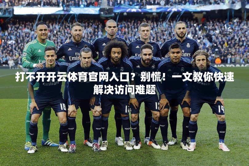 打不开开云体育官网入口？别慌！一文教你快速解决访问难题