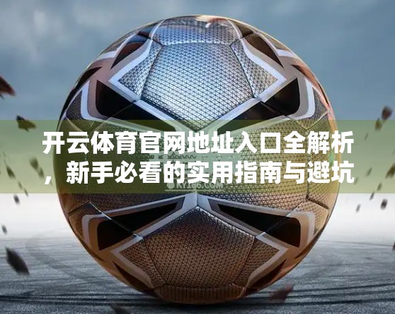开云体育官网地址入口全解析，新手必看的实用指南与避坑攻略