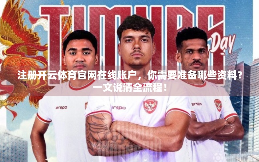 注册开云体育官网在线账户，你需要准备哪些资料？一文说清全流程！