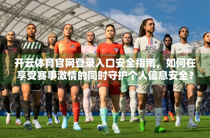 开云体育官网登录入口安全指南，如何在享受赛事激情的同时守护个人信息安全？