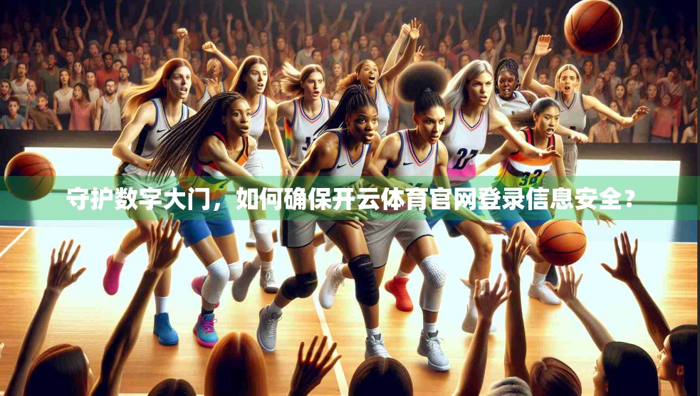 守护数字大门，如何确保开云体育官网登录信息安全？