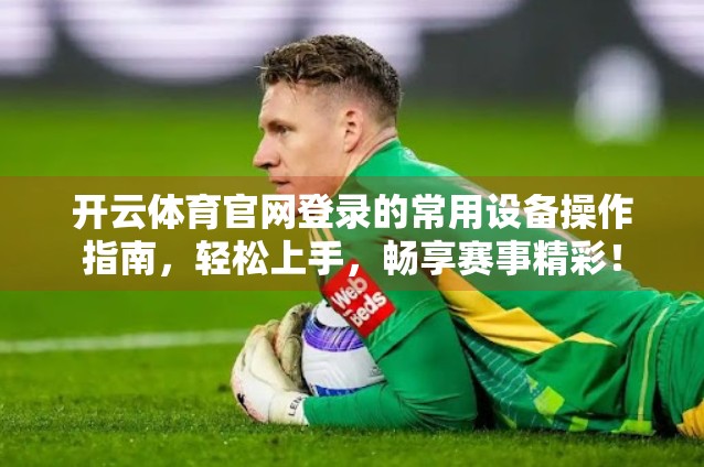 开云体育官网登录的常用设备操作指南，轻松上手，畅享赛事精彩！