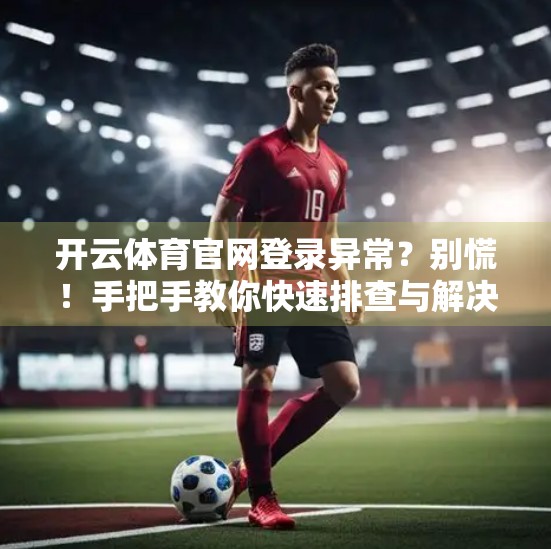 开云体育官网登录异常？别慌！手把手教你快速排查与解决流程