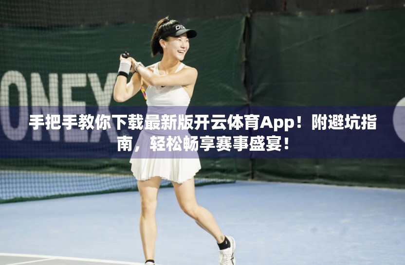 手把手教你下载最新版开云体育App！附避坑指南，轻松畅享赛事盛宴！