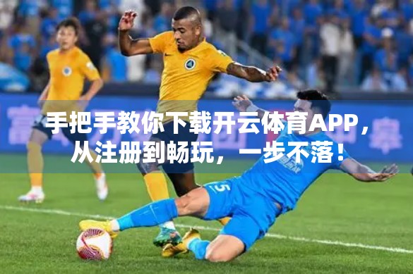 手把手教你下载开云体育APP，从注册到畅玩，一步不落！